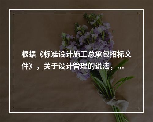 根据《标准设计施工总承包招标文件》，关于设计管理的说法，正确