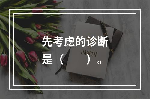 先考虑的诊断是（　　）。