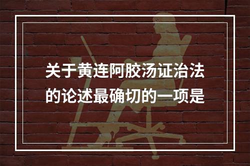 关于黄连阿胶汤证治法的论述最确切的一项是