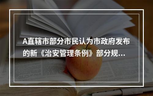 A直辖市部分市民认为市政府发布的新《治安管理条例》部分规定不