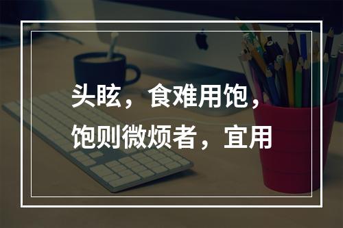 头眩，食难用饱，饱则微烦者，宜用