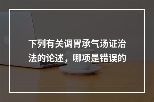 下列有关调胃承气汤证治法的论述，哪项是错误的