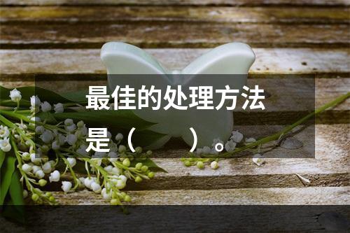 最佳的处理方法是（　　）。