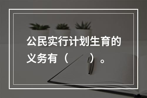 公民实行计划生育的义务有（　　）。