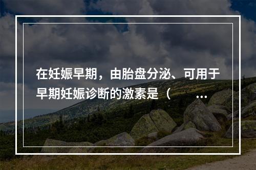 在妊娠早期，由胎盘分泌、可用于早期妊娠诊断的激素是（　　）。