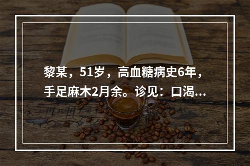 黎某，51岁，高血糖病史6年，手足麻木2月余。诊见：口渴喜饮