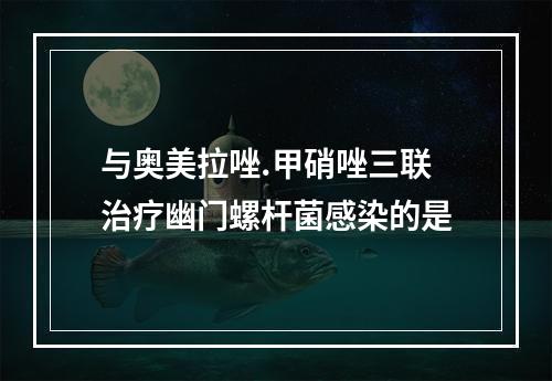 与奥美拉唑.甲硝唑三联治疗幽门螺杆菌感染的是