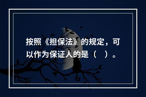 按照《担保法》的规定，可以作为保证人的是（　）。