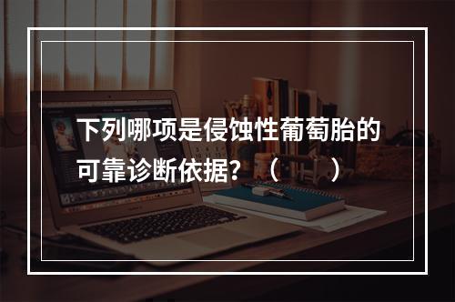 下列哪项是侵蚀性葡萄胎的可靠诊断依据？（　　）