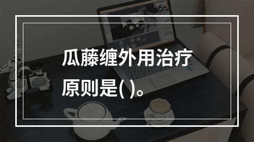 瓜藤缠外用治疗原则是( )。