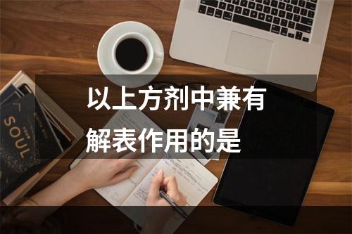 以上方剂中兼有解表作用的是