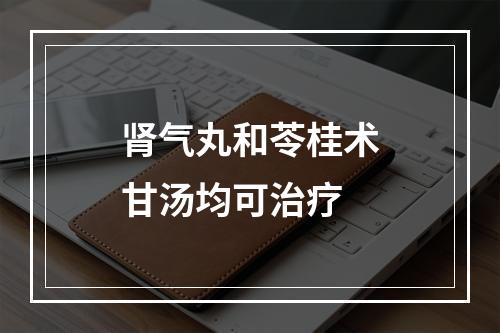 肾气丸和苓桂术甘汤均可治疗