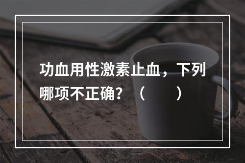 功血用性激素止血，下列哪项不正确？（　　）