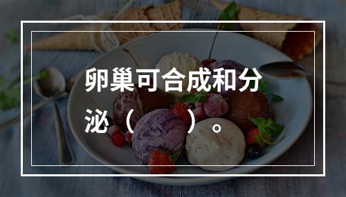 卵巢可合成和分泌（　　）。