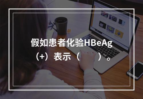 假如患者化验HBeAg（+）表示（　　）。