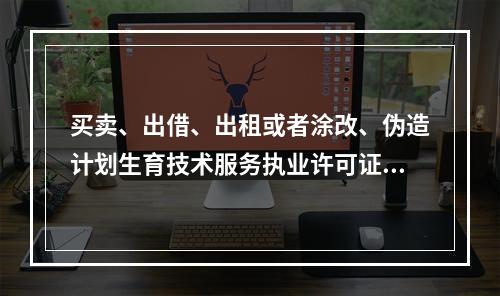 买卖、出借、出租或者涂改、伪造计划生育技术服务执业许可证明文