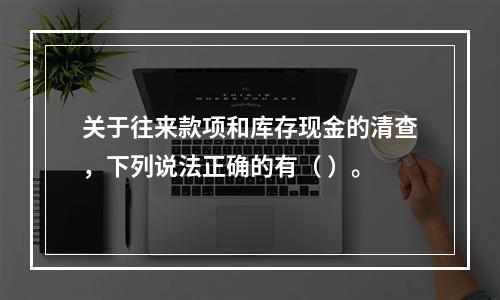 关于往来款项和库存现金的清查，下列说法正确的有（ ）。