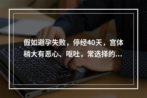 假如避孕失败，停经40天，宫体稍大有恶心、呕吐，常选择的辅助