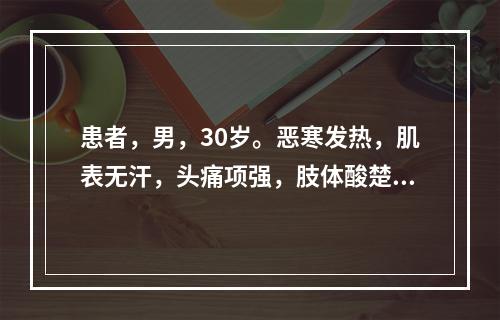 患者，男，30岁。恶寒发热，肌表无汗，头痛项强，肢体酸楚疼痛