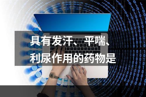 具有发汗、平喘、利尿作用的药物是