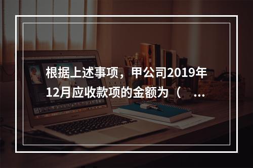 根据上述事项，甲公司2019年12月应收款项的金额为（　　）