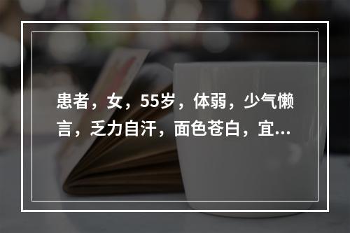 患者，女，55岁，体弱，少气懒言，乏力自汗，面色苍白，宜选用