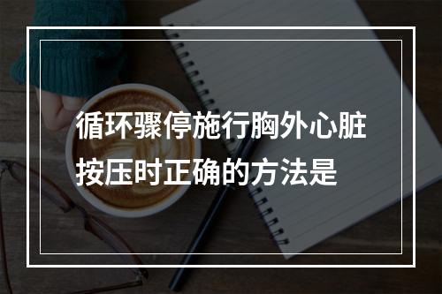 循环骤停施行胸外心脏按压时正确的方法是