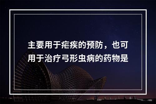 主要用于疟疾的预防，也可用于治疗弓形虫病的药物是