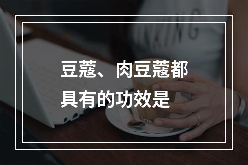 豆蔻、肉豆蔻都具有的功效是