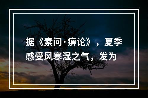 据《素问·痹论》，夏季感受风寒湿之气，发为