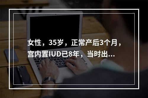 女性，35岁，正常产后3个月，宫内置IUD已8年，当时出现腹