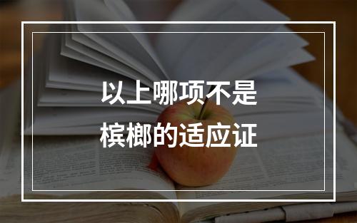 以上哪项不是槟榔的适应证