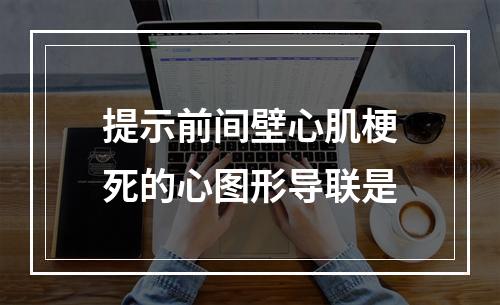 提示前间壁心肌梗死的心图形导联是