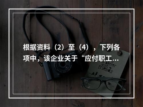 根据资料（2）至（4），下列各项中，该企业关于“应付职工薪酬