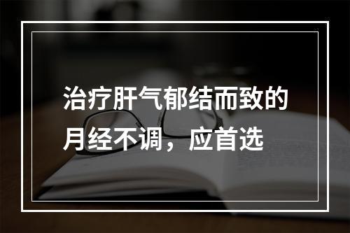 治疗肝气郁结而致的月经不调，应首选