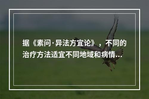 据《素问·异法方宜论》，不同的治疗方法适宜不同地域和病情。南