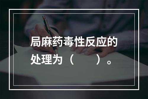 局麻药毒性反应的处理为（　　）。