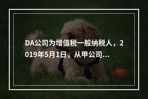 DA公司为增值税一般纳税人，2019年5月1日，从甲公司一次