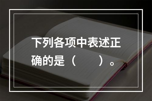 下列各项中表述正确的是（　　）。