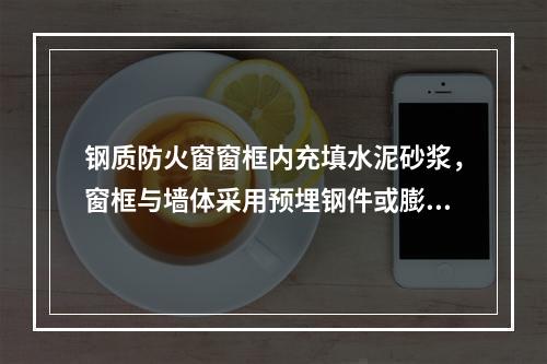 钢质防火窗窗框内充填水泥砂浆，窗框与墙体采用预埋钢件或膨胀螺