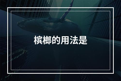 槟榔的用法是