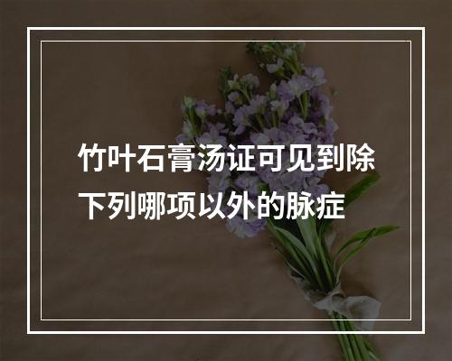 竹叶石膏汤证可见到除下列哪项以外的脉症