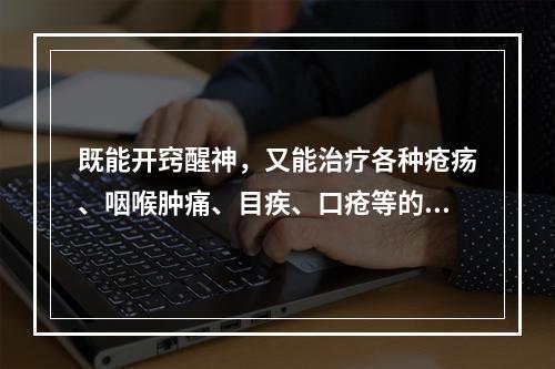 既能开窍醒神，又能治疗各种疮疡、咽喉肿痛、目疾、口疮等的常用