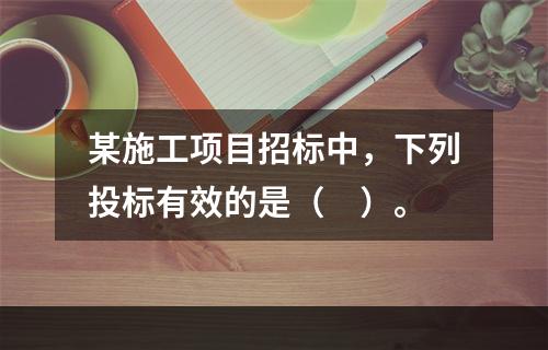 某施工项目招标中，下列投标有效的是（　）。