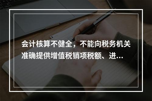 会计核算不健全，不能向税务机关准确提供增值税销项税额、进项税