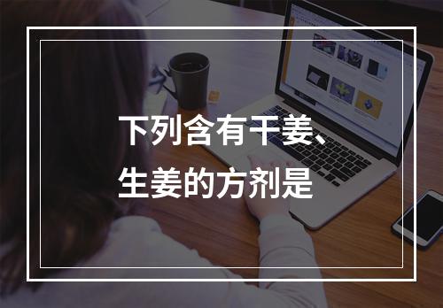 下列含有干姜、生姜的方剂是