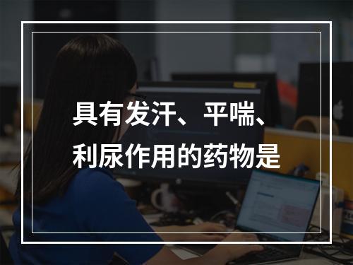 具有发汗、平喘、利尿作用的药物是