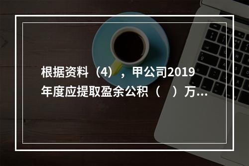 根据资料（4），甲公司2019年度应提取盈余公积（　）万元。