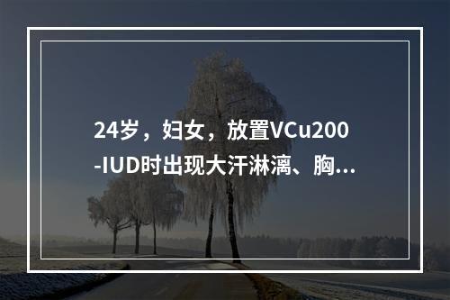 24岁，妇女，放置VCu200-IUD时出现大汗淋漓、胸闷、