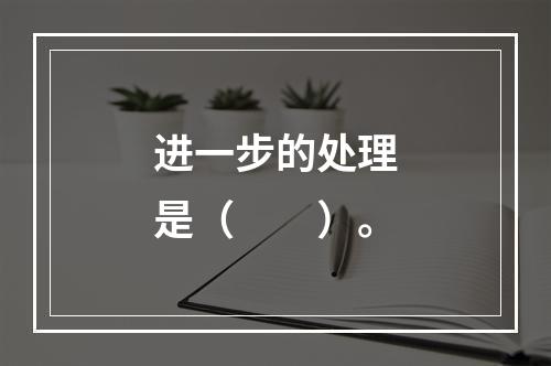 进一步的处理是（　　）。